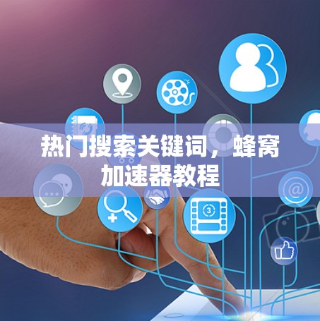 热门搜索关键词，蜂窝加速器教程
