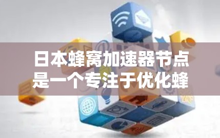 日本蜂窝加速器节点是一个专注于优化蜂窝网络的设备,旨在提升数据传输速度。以下是对日本蜂窝加速器节点的详细介绍 日本蜂窝加速器节点是一个专注于优化蜂窝网络的设备,旨在提升数据传输速度。以下是对日本蜂窝加速器节点的详细介绍