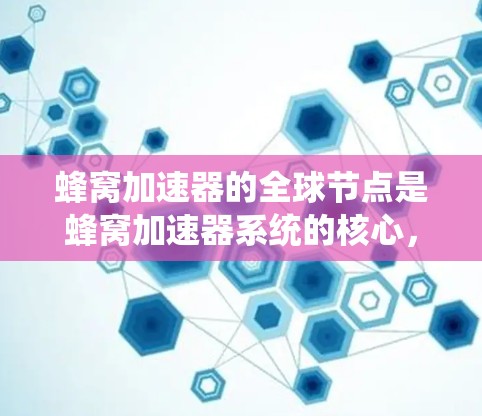 蜂窝加速器的全球节点是蜂窝加速器系统的核心,负责管理设备之间的网络连接,确保数据在不直接连接到本地设备的情况下能够实时传输。以下是对蜂窝加速器全球节点的详细解释 蜂窝加速器的全球节点是蜂窝加速器系统的核心,负责管理设备之间的网络连接,确保数据在不直接连接到本地设备的情况下能够实时传输。以下是对蜂窝加速器全球节点的详细解释