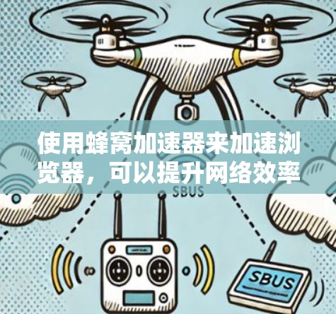 使用蜂窝加速器来加速浏览器，可以提升网络效率和减少流量，但需注意安全和设置。以下是一些步骤指南和注意事项