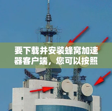 要下载并安装蜂窝加速器客户端，您可以按照以下步骤操作