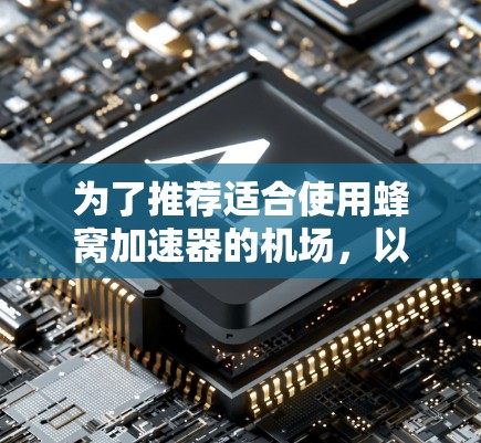 为了推荐适合使用蜂窝加速器的机场,以下是一个分类和推荐的列表,涵盖国际大都市、小城市和边 borders的机场 为了推荐适合使用蜂窝加速器的机场,以下是一个分类和推荐的列表,涵盖国际大都市、小城市和边 borders的机场