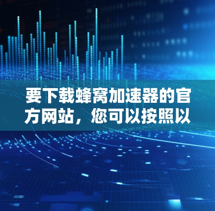 要下载蜂窝加速器的官方网站，您可以按照以下步骤操作