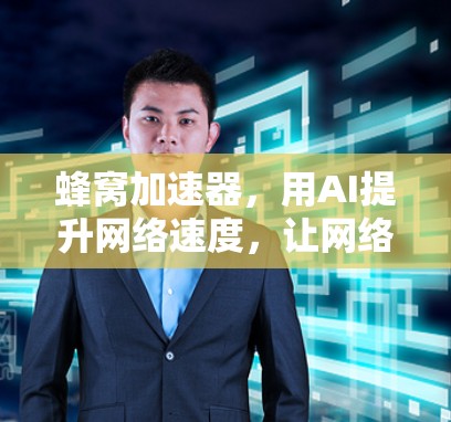 蜂窝加速器，用AI提升网络速度，让网络更高效