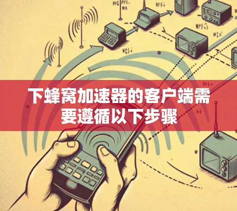 下蜂窝加速器的客户端需要遵循以下步骤