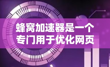 蜂窝加速器是一个专门用于优化网页、图片和视频的工具，通过提高网站加载速度和提升性能，帮助用户减少网络负担。以下是对蜂窝加速器的详细总结和使用指南