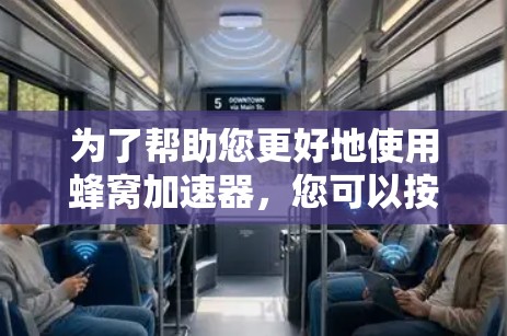 为了帮助您更好地使用蜂窝加速器，您可以按照以下步骤进行操作