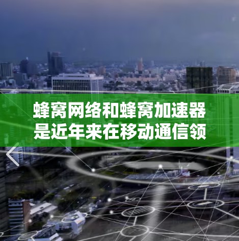 蜂窝网络和蜂窝加速器是近年来在移动通信领域发展起来的两个关键技术，它们在高速连接方面展现出显著的优势。以下是对这两个技术的详细介绍，帮助你更好地理解它们的功能和应用