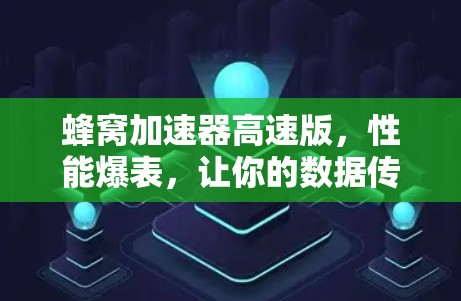 蜂窝加速器高速版，性能爆表，让你的数据传输更轻松！