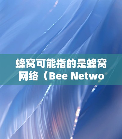 蜂窝可能指的是蜂窝网络（Bee Network）这是一个基于蜂窝状结构的无线网络，主要用于覆盖偏远地区。然而，在网络加速方面，用户可能指的是蜂窝加速器或翻墙软件。以下是一些常见的翻墙软件及其特点