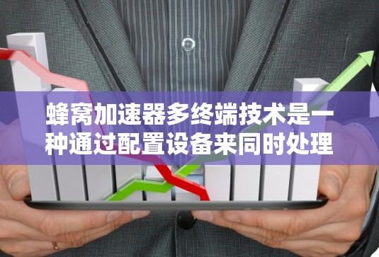 蜂窝加速器多终端技术是一种通过配置设备来同时处理多个网络端口，提升网络带宽利用率的网络加速技术。以下是关于蜂窝加速器多终端的详细分析