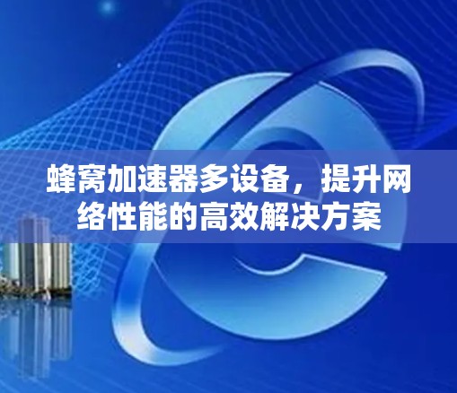 蜂窝加速器多设备，提升网络性能的高效解决方案