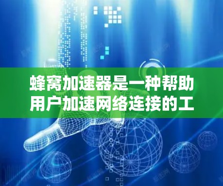 蜂窝加速器是一种帮助用户加速网络连接的工具，通常通过网络加速、内容加载加速或设备连接增强来提升网络性能。以下是一些常见问题的解决方案