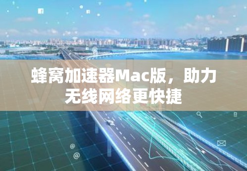 蜂窝加速器Mac版,助力无线网络更快捷 蜂窝加速器Mac版,助力无线网络更快捷