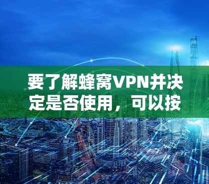 要了解蜂窝VPN并决定是否使用，可以按照以下步骤进行