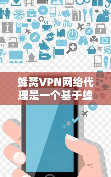 蜂窝VPN网络代理是一个基于蜂窝网络技术的VPN服务,旨在提供加密数据传输和应用服务。以下是对蜂窝VPN的详细分析 蜂窝VPN网络代理是一个基于蜂窝网络技术的VPN服务,旨在提供加密数据传输和应用服务。以下是对蜂窝VPN的详细分析
