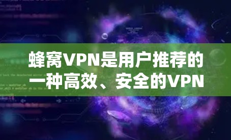 蜂窝VPN是用户推荐的一种高效、安全的VPN产品，旨在为用户提供可靠、便捷的网络连接。以下是对蜂窝VPN的详细推荐