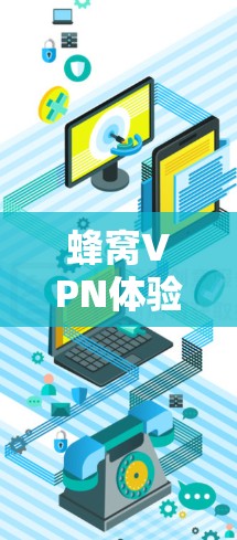 蜂窝VPN体验版，简单高效、便捷高效、轻松高效