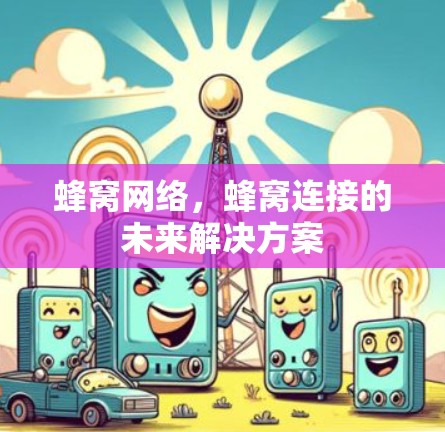 蜂窝网络,蜂窝连接的未来解决方案 蜂窝网络,蜂窝连接的未来解决方案