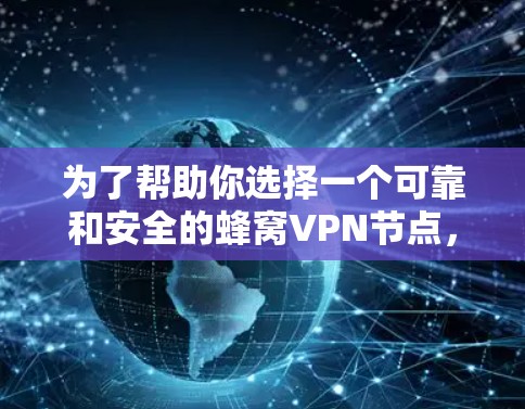 为了帮助你选择一个可靠和安全的蜂窝VPN节点,以下是一些推荐,涵盖不同需求和设备类型 为了帮助你选择一个可靠和安全的蜂窝VPN节点,以下是一些推荐,涵盖不同需求和设备类型