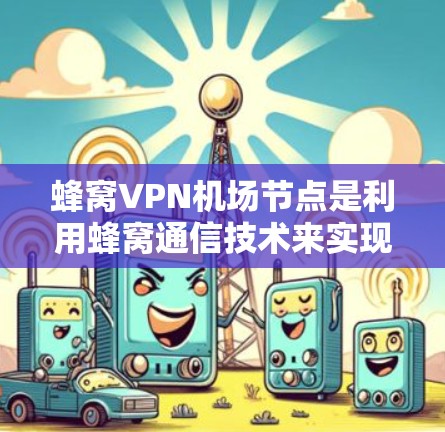 蜂窝VPN机场节点是利用蜂窝通信技术来实现网络加密和数据传输的网络设备,主要用于机场紧急通信场景。以下是对蜂窝VPN机场节点的详细说明 蜂窝VPN机场节点是利用蜂窝通信技术来实现网络加密和数据传输的网络设备,主要用于机场紧急通信场景。以下是对蜂窝VPN机场节点的详细说明