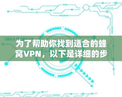 为了帮助你找到适合的蜂窝VPN，以下是详细的步骤指南