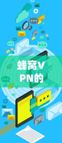 蜂窝VPN的官方版是一个专注于网络安全和隐私保护的解决方案，提供多种功能和产品以满足不同用户的需求。以下是对蜂窝VPN官方版的系统介绍