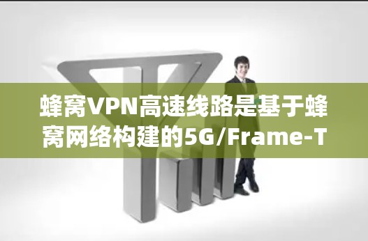 蜂窝VPN高速线路是基于蜂窝网络构建的5G/Frame-Tag双重加密技术，用于在蜂窝天线和蜂窝网络之间提供高速、安全和可靠的通信。以下是该技术的详细解析