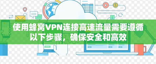 使用蜂窝VPN连接高速流量需要遵循以下步骤，确保安全和高效