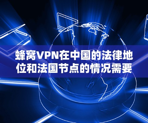 蜂窝VPN在中国的法律地位和法国节点的情况需要具体分析 蜂窝VPN在中国的法律地位和法国节点的情况需要具体分析