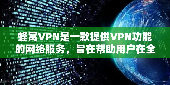 蜂窝VPN是一款提供VPN功能的网络服务，旨在帮助用户在全球范围内安全地访问互联网。以下是关于蜂窝VPN的主要平台及其特点的详细介绍