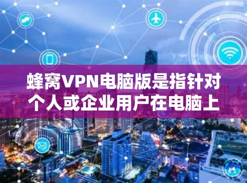 蜂窝VPN电脑版是指针对个人或企业用户在电脑上使用的加密网络服务。如果你指的是某个特定的蜂窝VPN电脑版,可能需要提供更多的信息来帮助你找到合适的解决方案。以下是一些通用的使用步骤和注意事项 蜂窝VPN电脑版是指针对个人或企业用户在电脑上使用的加密网络服务。如果你指的是某个特定的蜂窝VPN电脑版,可能需要提供更多的信息来帮助你找到合适的解决方案。以下是一些通用的使用步骤和注意事项