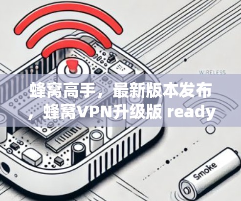 蜂窝高手,最新版本发布,蜂窝VPN升级版 ready! 蜂窝高手,最新版本发布,蜂窝VPN升级版 ready!