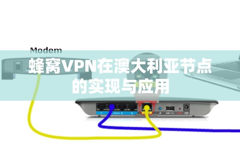 蜂窝VPN在澳大利亚节点的实现与应用 蜂窝VPN在澳大利亚节点的实现与应用