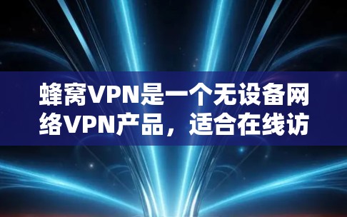蜂窝VPN是一个无设备网络VPN产品,适合在线访问、数据存储和远程办公场景。以下是其主要特点和推荐使用步骤 蜂窝VPN是一个无设备网络VPN产品,适合在线访问、数据存储和远程办公场景。以下是其主要特点和推荐使用步骤