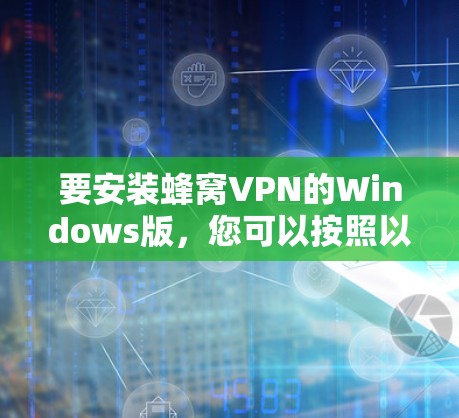要安装蜂窝VPN的Windows版，您可以按照以下步骤操作