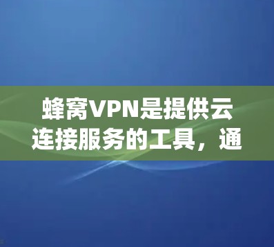 蜂窝VPN是提供云连接服务的工具，通常用于在移动设备上进行视频会议或其他在线活动。如果您需要在iOS设备上使用蜂窝VPN，通常会通过蜂窝网的官方网站或应用商店（App Store）来寻找最新版本