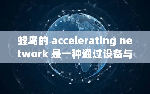 蜂鸟的 accelerating network 是一种通过设备与加速器的网络连接来加速数据传输的技术，旨在提高网络性能。以下是对其功能和应用的详细分析