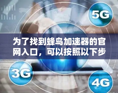 为了找到蜂鸟加速器的官网入口,可以按照以下步骤进行 为了找到蜂鸟加速器的官网入口,可以按照以下步骤进行
