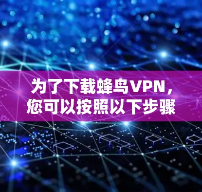 为了下载蜂鸟VPN，您可以按照以下步骤进行