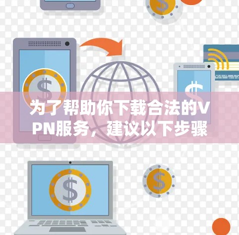 为了帮助你下载合法的VPN服务，建议以下步骤