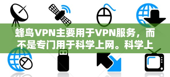 蜂鸟VPN主要用于VPN服务，而不是专门用于科学上网。科学上网通常指不涉及任何安全审查的在线行为。以下是关于蜂鸟VPN的使用建议，帮助您进行科学上网