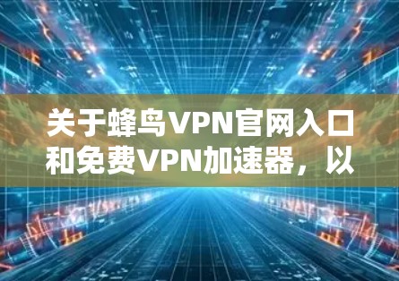 关于蜂鸟VPN官网入口和免费VPN加速器,以下是详细的解释和建议 关于蜂鸟VPN官网入口和免费VPN加速器,以下是详细的解释和建议