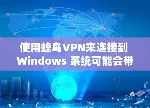 使用蜂鸟VPN来连接到 Windows 系统可能会带来很多问题,以下是一些关键步骤和注意事项,帮助你顺利安装 Windows 使用蜂鸟VPN来连接到 Windows 系统可能会带来很多问题,以下是一些关键步骤和注意事项,帮助你顺利安装 Windows