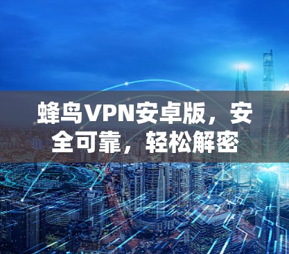 蜂鸟VPN安卓版，安全可靠，轻松解密