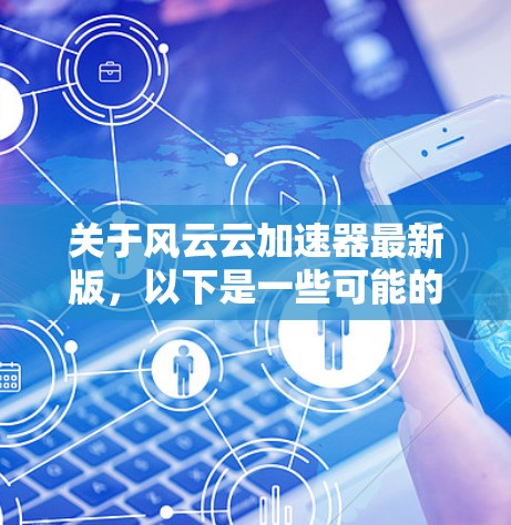 关于风云云加速器最新版，以下是一些可能的解决方案和信息，供您参考
