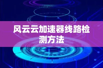 风云云加速器线路检测方法