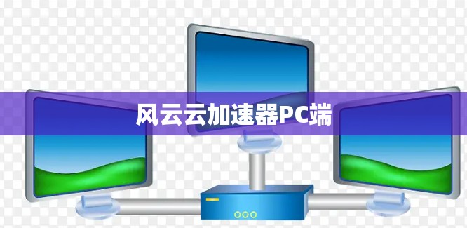 风云云加速器PC端 风云云加速器PC端