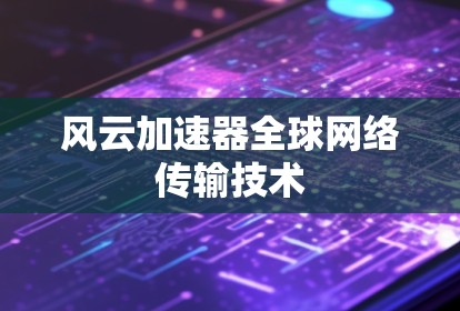 风云加速器全球网络传输技术