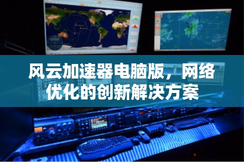风云加速器电脑版，网络优化的创新解决方案